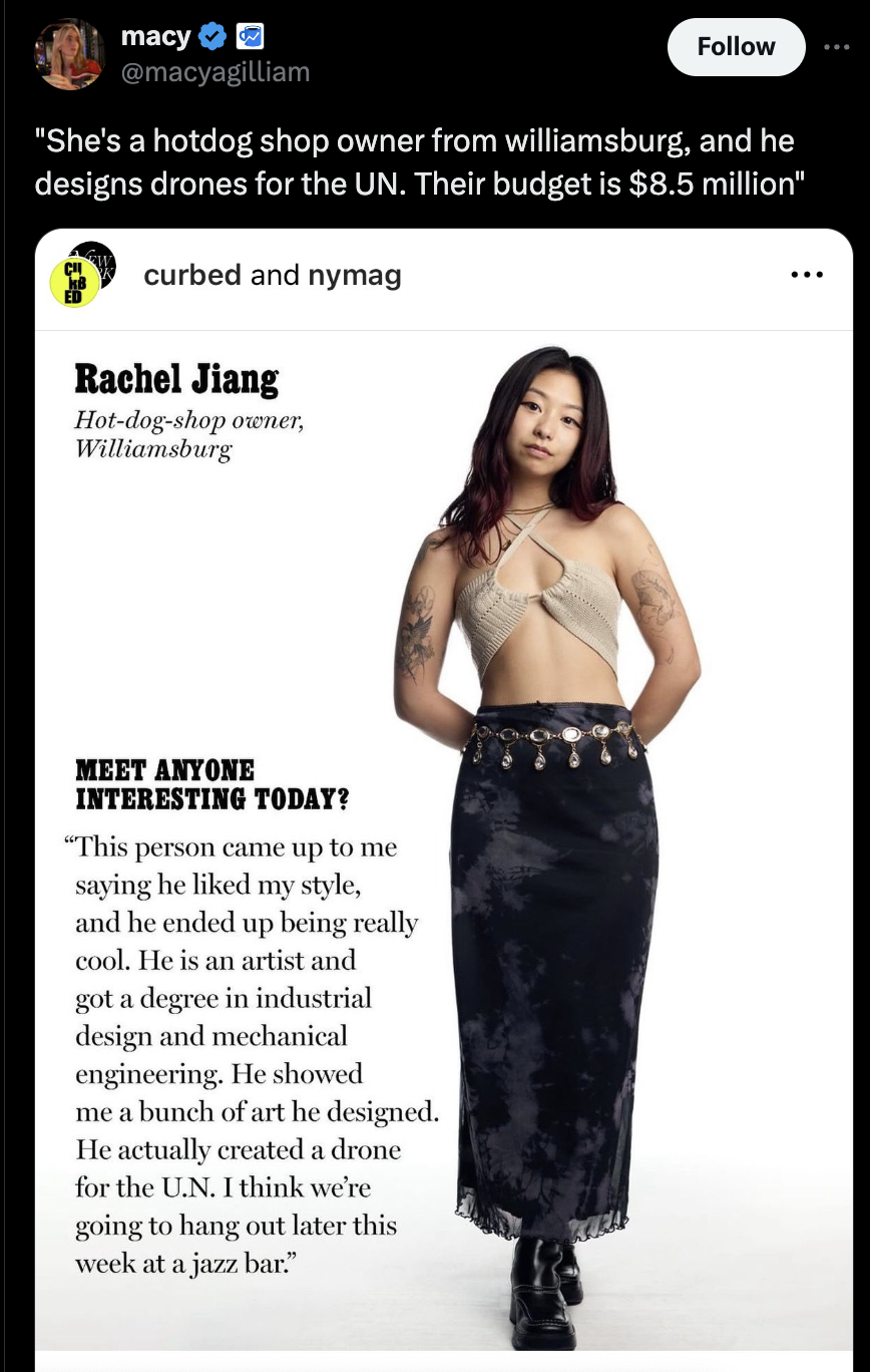 pencil skirt - macy "She's a hotdog shop owner from williamsburg, and he designs drones for the Un. Their budget is $8.5 million" curbed and nymag Rachel Jiang Hotdogshop owner, Williamsburg Meet Anyone Interesting Today? "This person came up to me saying